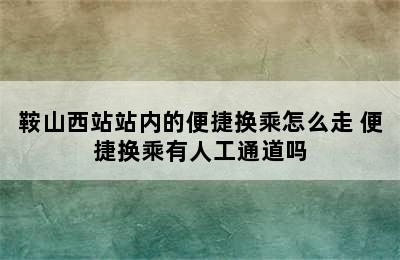 鞍山西站站内的便捷换乘怎么走 便捷换乘有人工通道吗